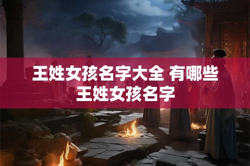 王姓女孩名字大全 有哪些王姓女孩名字