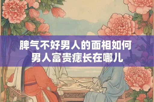 脾气不好男人的面相如何 男人富贵痣长在哪儿