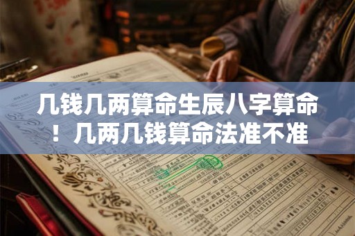 几钱几两算命生辰八字算命！几两几钱算命法准不准