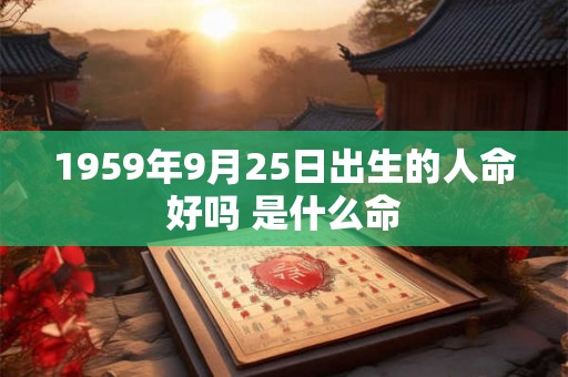 1959年9月25日出生的人命好吗 是什么命