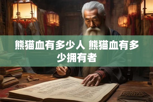 熊猫血有多少人 熊猫血有多少拥有者 熊猫血有多少人 熊猫血有多少拥有者