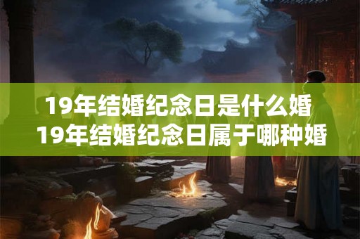 19年结婚纪念日是什么婚 19年结婚纪念日属于哪种婚姻