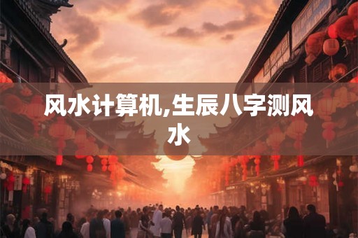 风水计算机,生辰八字测风水