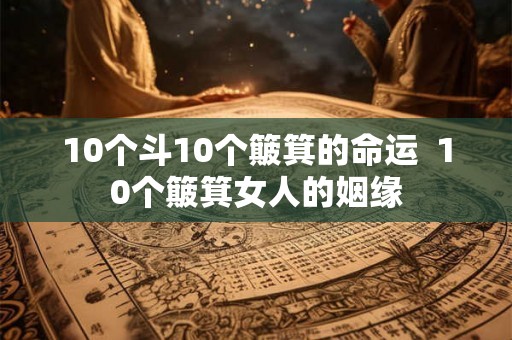 10个斗10个簸箕的命运 10个簸箕女人的姻缘 10个斗10个簸箕的命运 10个簸箕女人的姻缘