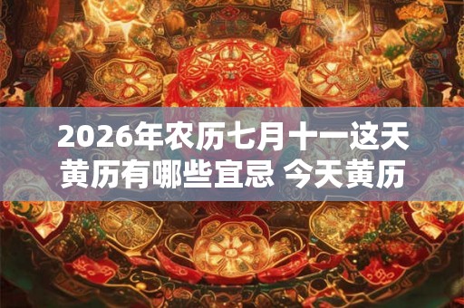 2026年农历七月十一这天黄历有哪些宜忌 今天黄历宜忌查询 2026年农历七月十一这天黄历有哪些宜忌 今天黄历宜忌查询