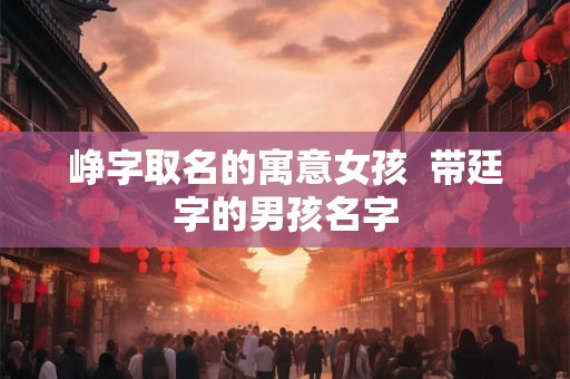 峥字取名的寓意女孩  带廷字的男孩名字
