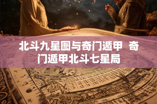 北斗九星图与奇门遁甲  奇门遁甲北斗七星局
