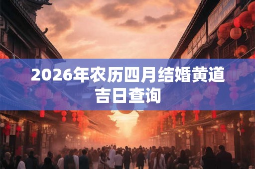 2026年农历四月结婚黄道吉日查询