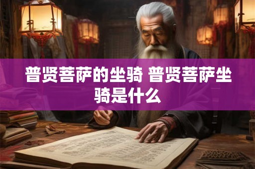 普贤菩萨的坐骑 普贤菩萨坐骑是什么