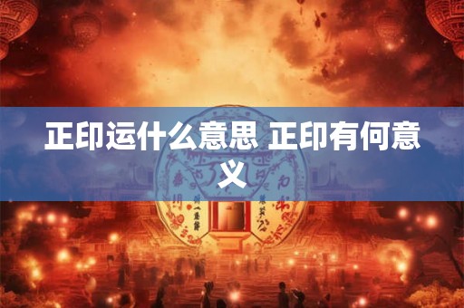 正印运什么意思 正印有何意义