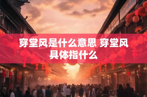 穿堂风是什么意思 穿堂风具体指什么