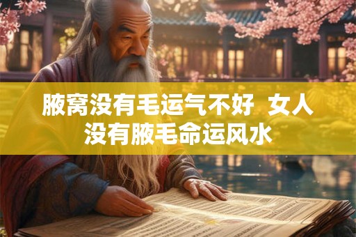 腋窝没有毛运气不好  女人没有腋毛命运风水