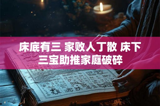 床底有三 家败人丁散 床下三宝助推家庭破碎