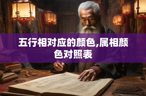 五行相对应的颜色,属相颜色对照表 五行相对应的颜色,属相颜色对照表