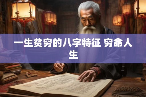 一生贫穷的八字特征 穷命人生 一生贫穷的八字特征 穷命人生