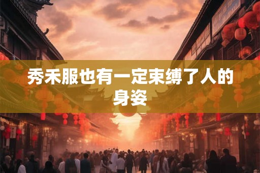 秀禾服也有一定束缚了人的身姿