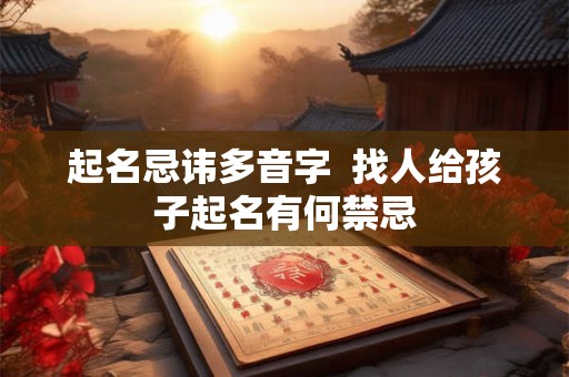 起名忌讳多音字  找人给孩子起名有何禁忌