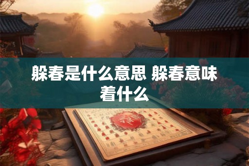 躲春是什么意思 躲春意味着什么