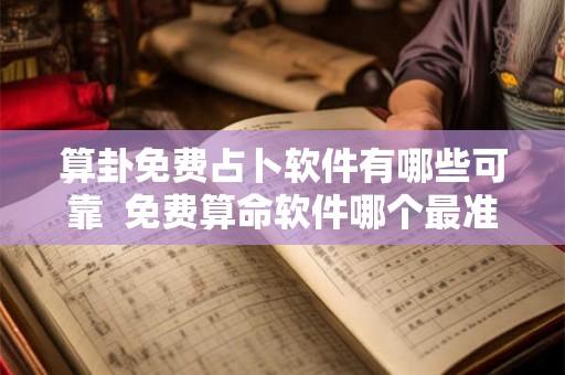 算卦免费占卜软件有哪些可靠  免费算命软件哪个最准最全
