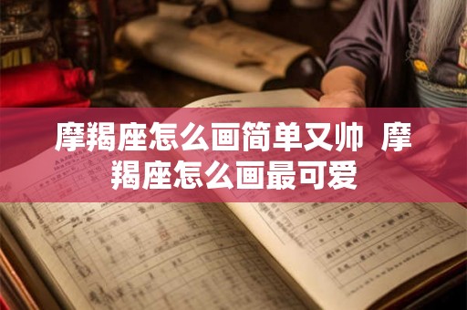 摩羯座怎么画简单又帅  摩羯座怎么画最可爱