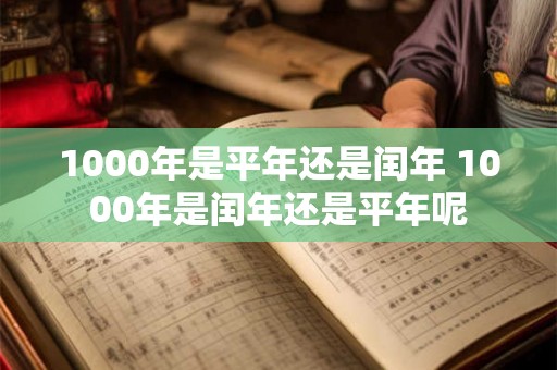 1000年是平年还是闰年 1000年是闰年还是平年呢