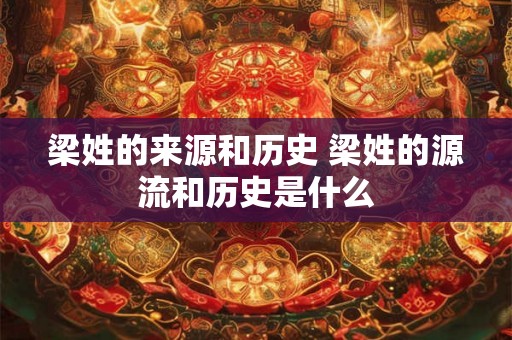 梁姓的来源和历史 梁姓的源流和历史是什么
