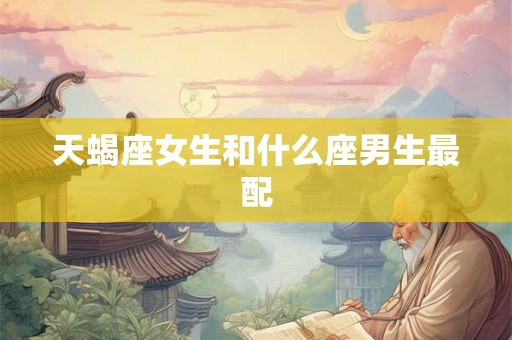 天蝎座女生和什么座男生最配