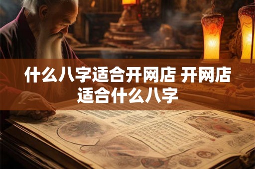 什么八字适合开网店 开网店适合什么八字