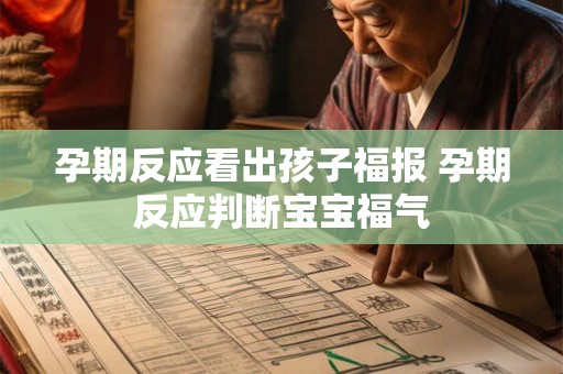 孕期反应看出孩子福报 孕期反应判断宝宝福气 孕期反应看出孩子福报 孕期反应判断宝宝福气