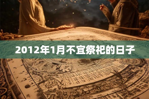 2012年1月不宜祭祀的日子