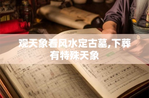观天象看风水定古墓,下葬有特殊天象