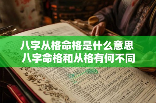 八字从格命格是什么意思 八字命格和从格有何不同 八字从格命格是什么意思 八字命格和从格有何不同