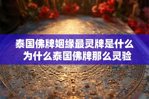 泰国佛牌姻缘最灵牌是什么  为什么泰国佛牌那么灵验