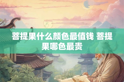 菩提果什么颜色最值钱 菩提果哪色最贵