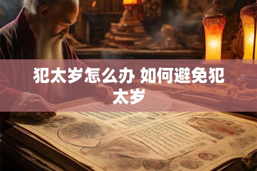 犯太岁怎么办 如何避免犯太岁 犯太岁怎么办 如何避免犯太岁