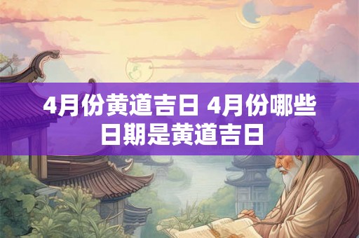 4月份黄道吉日 4月份哪些日期是黄道吉日