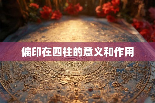偏印在四柱的意义和作用 偏印在四柱的意义和作用