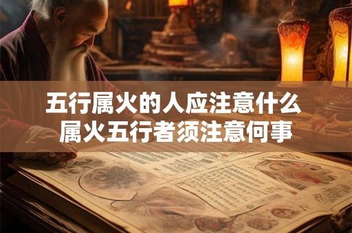 五行属火的人应注意什么 属火五行者须注意何事 五行属火的人应注意什么 属火五行者须注意何事