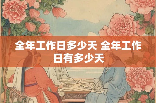 全年工作日多少天 全年工作日有多少天