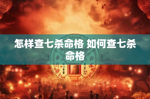 怎样查七杀命格 如何查七杀命格