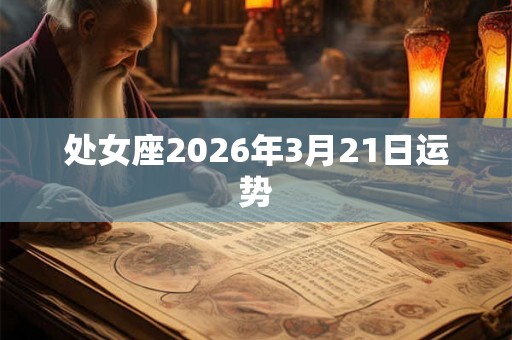 处女座2026年3月21日运势 处女座2026年3月21日运势