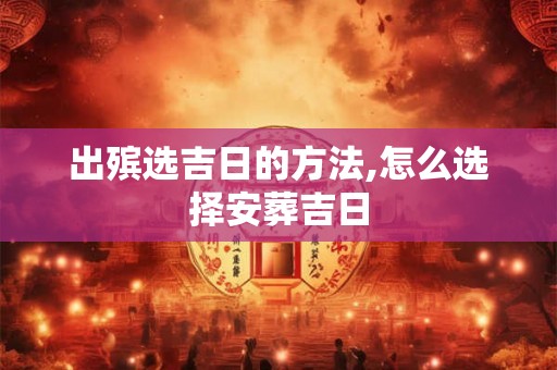 出殡选吉日的方法,怎么选择安葬吉日