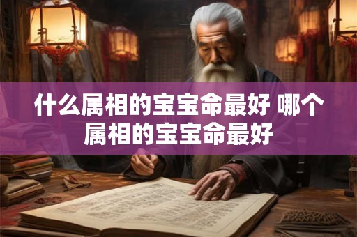 什么属相的宝宝命最好 哪个属相的宝宝命最好 什么属相的宝宝命最好 哪个属相的宝宝命最好