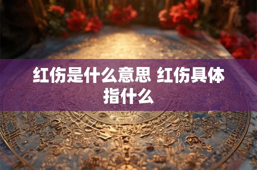 红伤是什么意思 红伤具体指什么 红伤是什么意思 红伤具体指什么