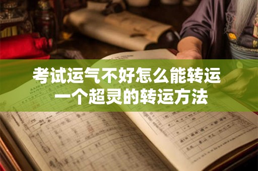 考试运气不好怎么能转运  一个超灵的转运方法