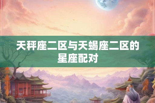 天秤座二区与天蝎座二区的星座配对