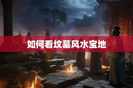 如何看坟墓风水宝地
