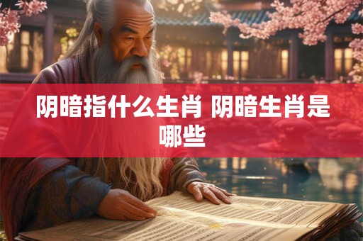 阴暗指什么生肖 阴暗生肖是哪些