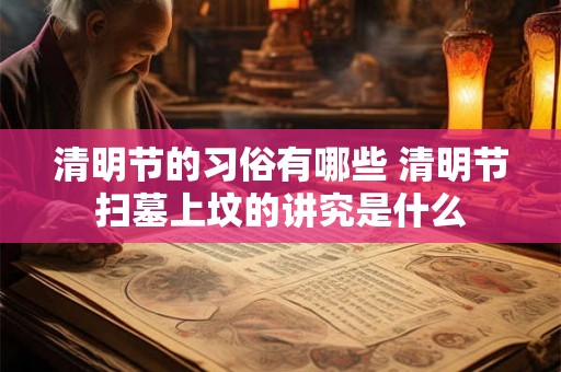 清明节的习俗有哪些 清明节扫墓上坟的讲究是什么