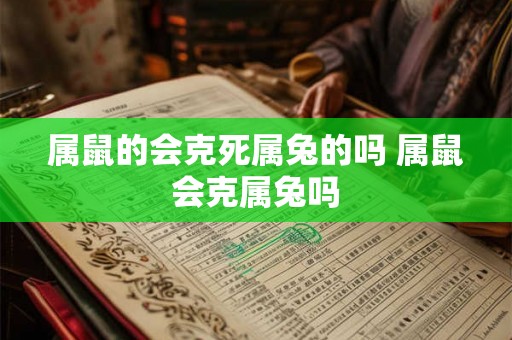 属鼠的会克死属兔的吗 属鼠会克属兔吗
